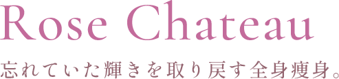 Rose Chateau 忘れていた輝きを取り戻す全身痩身。
